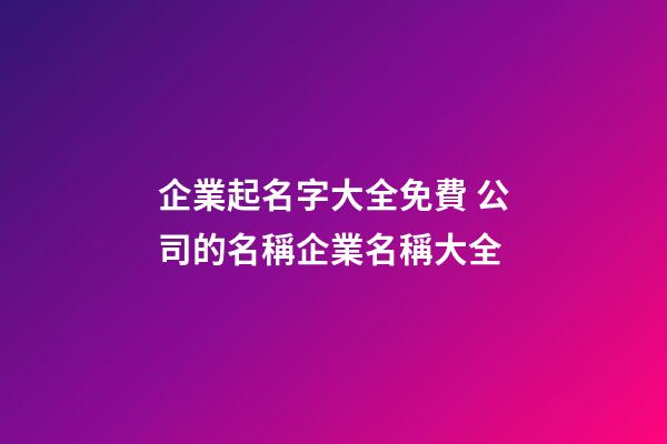 企業起名字大全免費 公司的名稱企業名稱大全